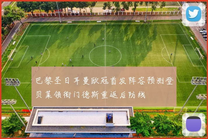 巴黎圣日耳曼欧冠首发阵容预测登贝莱领衔门德斯重返后防线