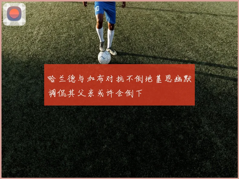 哈兰德与加布对抗不倒地基恩幽默调侃其父亲或许会倒下