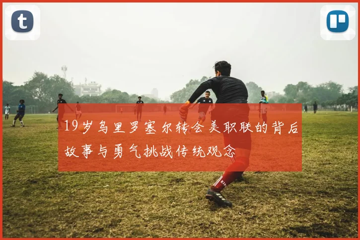 19岁乌里罗塞尔转会美职联的背后故事与勇气挑战传统观念
