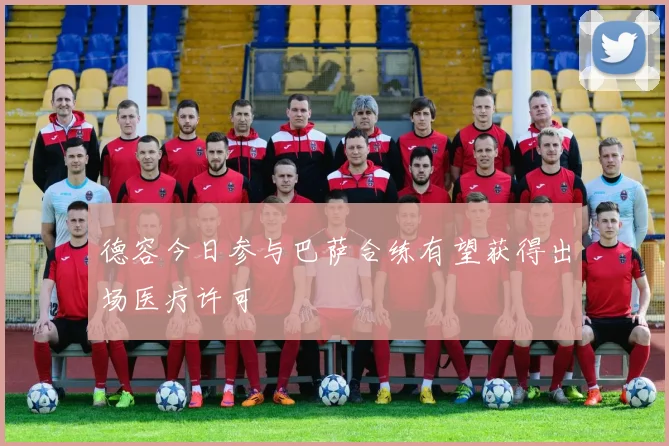德容今日参与巴萨合练有望获得出场医疗许可