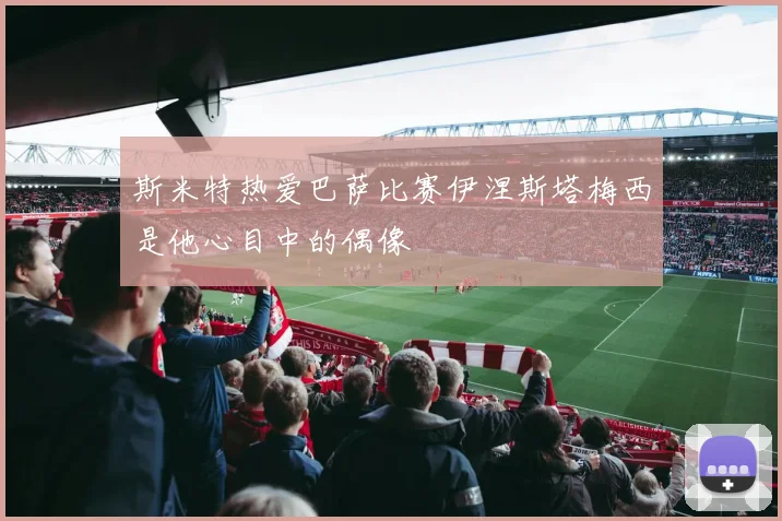 斯米特热爱巴萨比赛伊涅斯塔梅西是他心目中的偶像