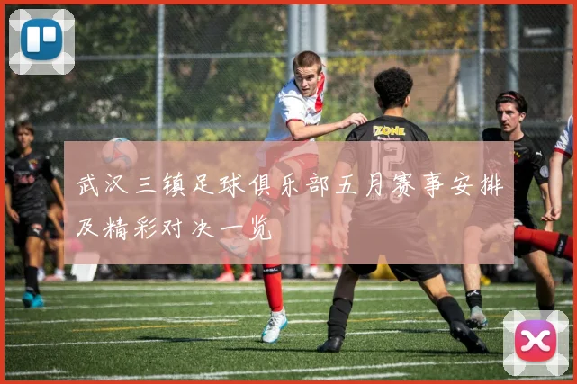 武汉三镇足球俱乐部五月赛事安排及精彩对决一览