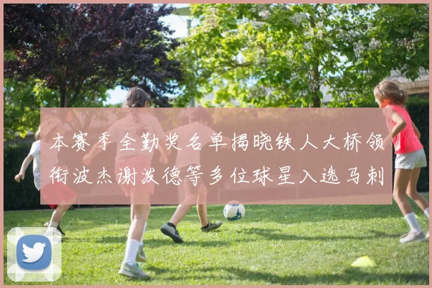 本赛季全勤奖名单揭晓铁人大桥领衔波杰谢泼德等多位球星入选马刺双人上榜