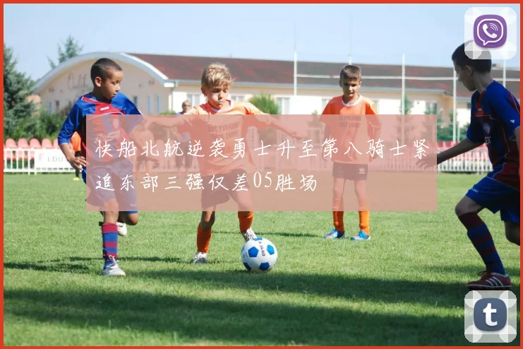 快船北航逆袭勇士升至第八骑士紧追东部三强仅差05胜场