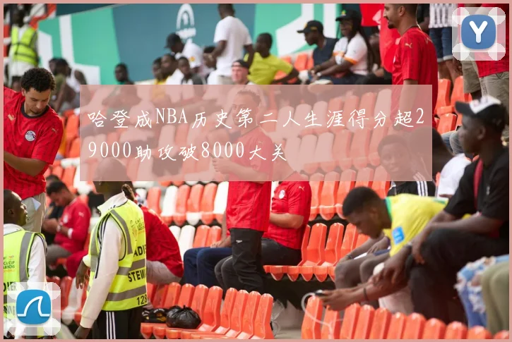 哈登成NBA历史第二人生涯得分超29000助攻破8000大关
